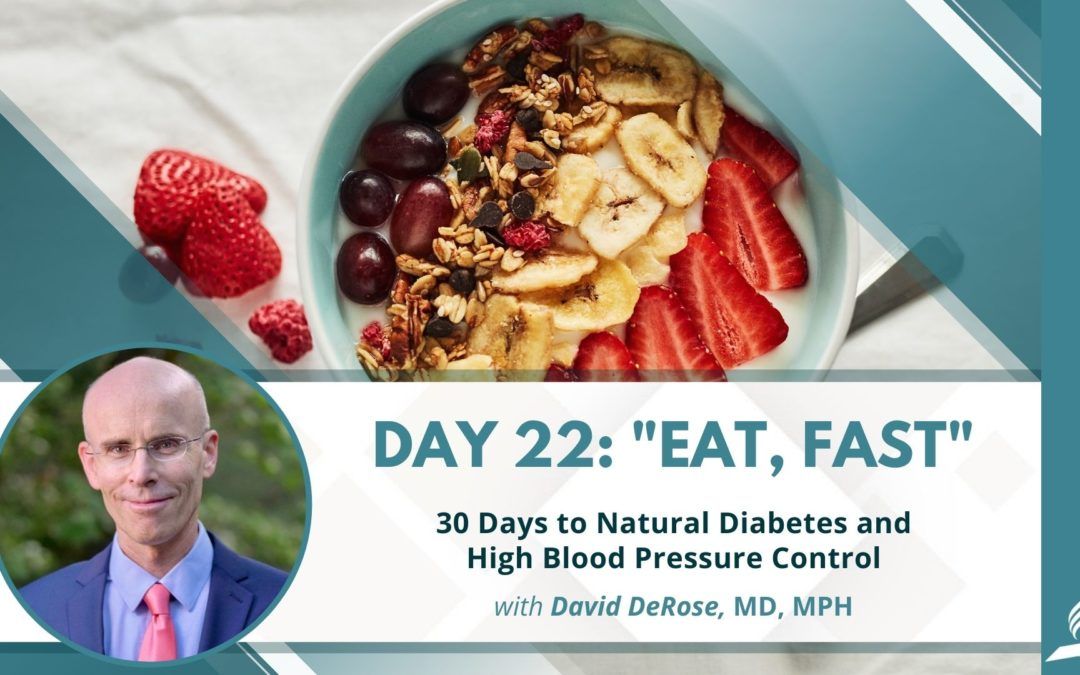 Eat, Fast | Day 22 of 30 Days to Natural Diabetes and High Blood Pressure Control